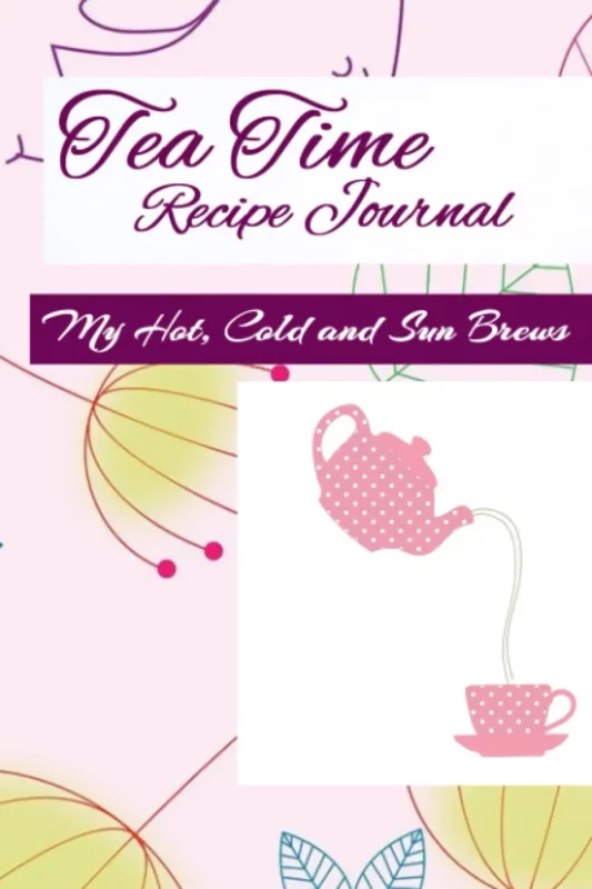 Tea Time Recipe Journal: My Hot, Cold and Sun Brews